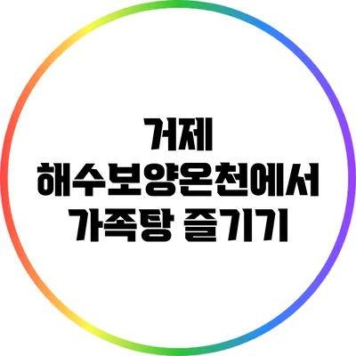 거제 해수보양온천에서 가족탕 즐기기