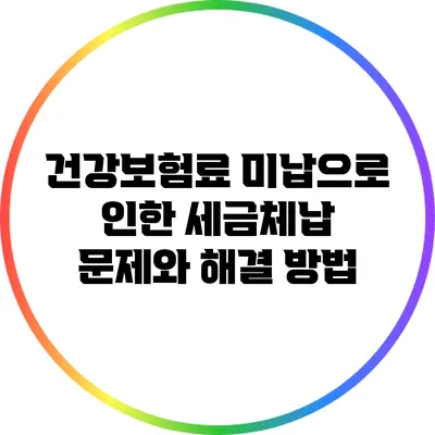 건강보험료 미납으로 인한 세금체납 문제와 해결 방법