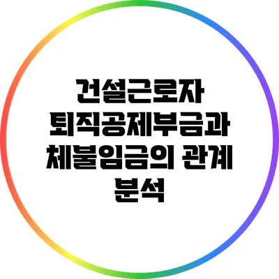 건설근로자 퇴직공제부금과 체불임금의 관계 분석
