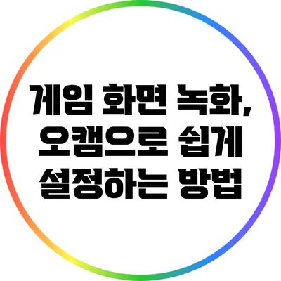 게임 화면 녹화, 오캠으로 쉽게 설정하는 방법