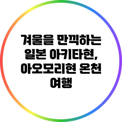 겨울을 만끽하는 일본 아키타현, 아오모리현 온천 여행