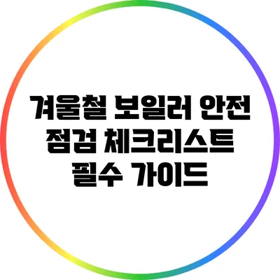 겨울철 보일러 안전 점검 체크리스트: 필수 가이드