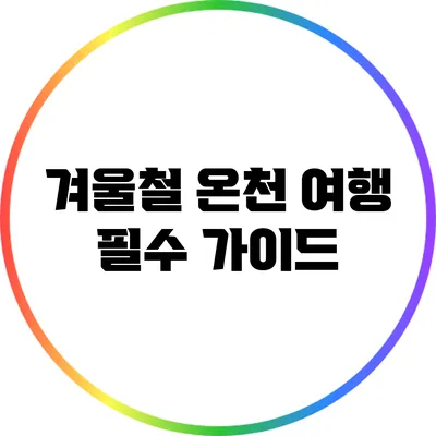 겨울철 온천 여행 필수 가이드