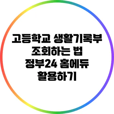 고등학교 생활기록부 조회하는 법: 정부24 홈에듀 활용하기