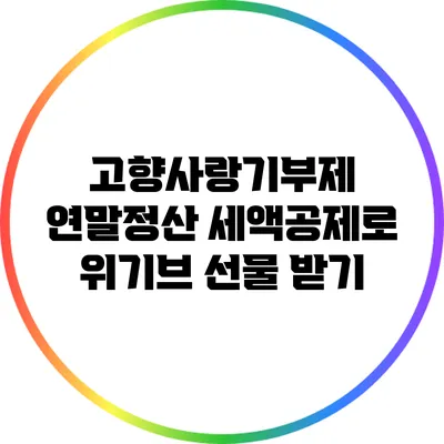 고향사랑기부제 연말정산 세액공제로 위기브 선물 받기