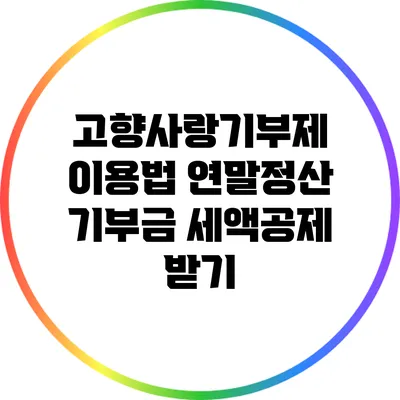 고향사랑기부제 이용법: 연말정산 기부금 세액공제 받기