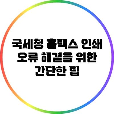 국세청 홈택스 인쇄 오류 해결을 위한 간단한 팁