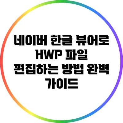 네이버 한글 뷰어로 HWP 파일 편집하는 방법 완벽 가이드