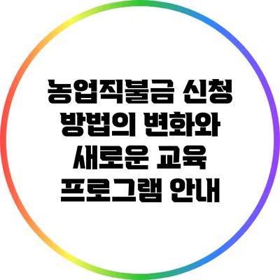 농업직불금 신청 방법의 변화와 새로운 교육 프로그램 안내