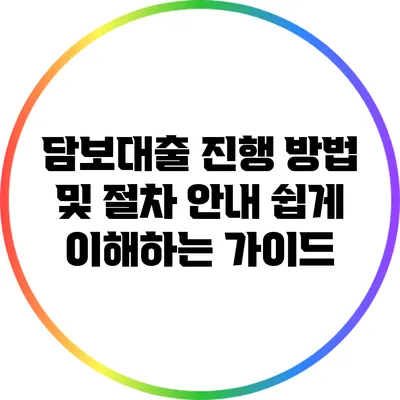 담보대출 진행 방법 및 절차 안내: 쉽게 이해하는 가이드