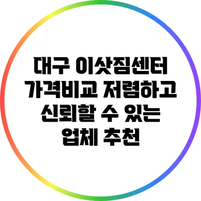 대구 이삿짐센터 가격비교: 저렴하고 신뢰할 수 있는 업체 추천