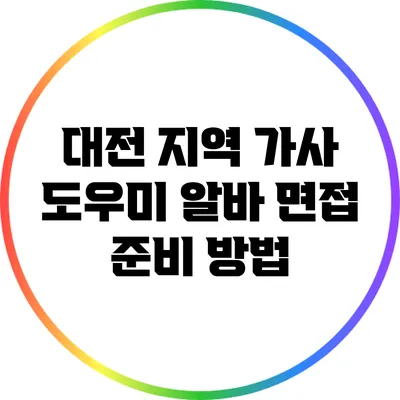 대전 지역 가사 도우미 알바 면접 준비 방법