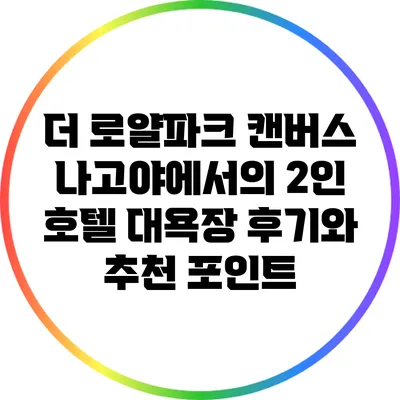 더 로얄파크 캔버스 나고야에서의 2인 호텔 대욕장 후기와 추천 포인트