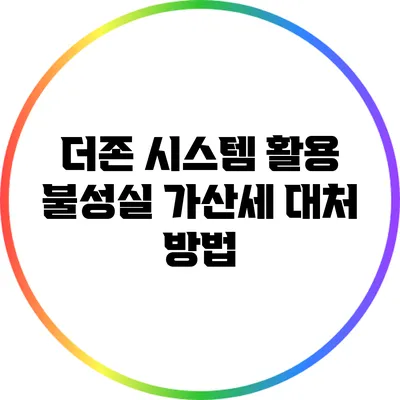 더존 시스템 활용: 불성실 가산세 대처 방법