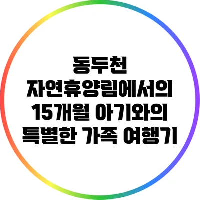 동두천 자연휴양림에서의 15개월 아기와의 특별한 가족 여행기
