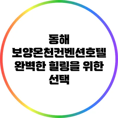 동해 보양온천컨벤션호텔: 완벽한 힐링을 위한 선택