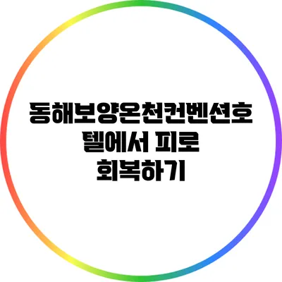 동해보양온천컨벤션호텔에서 피로 회복하기
