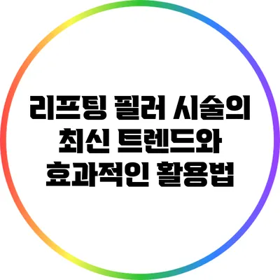 리프팅 필러 시술의 최신 트렌드와 효과적인 활용법