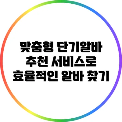 맞춤형 단기알바 추천 서비스로 효율적인 알바 찾기