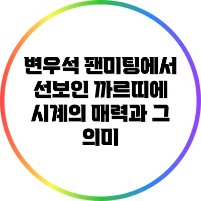 변우석 팬미팅에서 선보인 까르띠에 시계의 매력과 그 의미