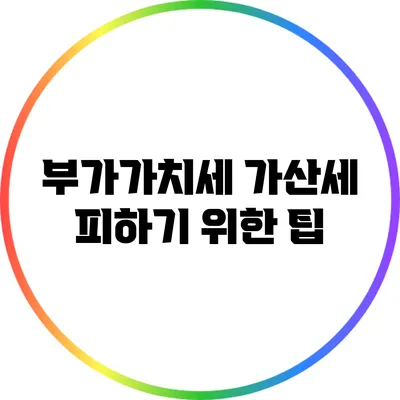 부가가치세 가산세 피하기 위한 팁