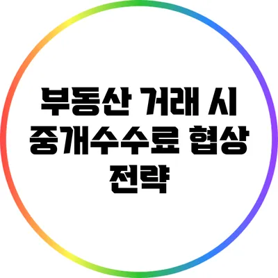 부동산 거래 시 중개수수료 협상 전략