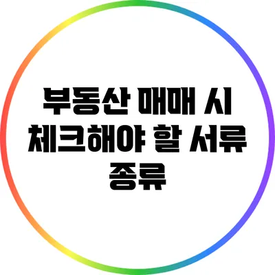 부동산 매매 시 체크해야 할 서류 종류