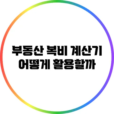 부동산 복비 계산기: 어떻게 활용할까?
