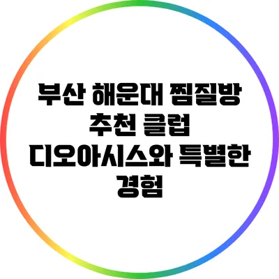 부산 해운대 찜질방 추천: 클럽 디오아시스와 특별한 경험