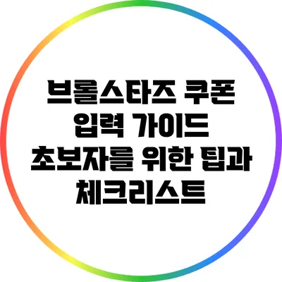브롤스타즈 쿠폰 입력 가이드: 초보자를 위한 팁과 체크리스트