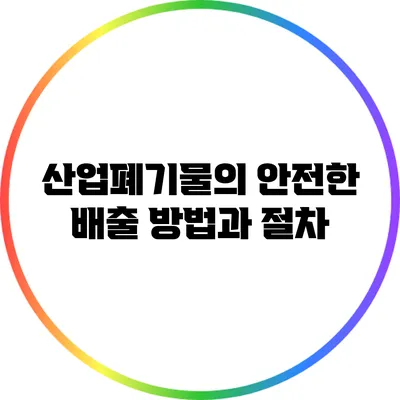 산업폐기물의 안전한 배출 방법과 절차