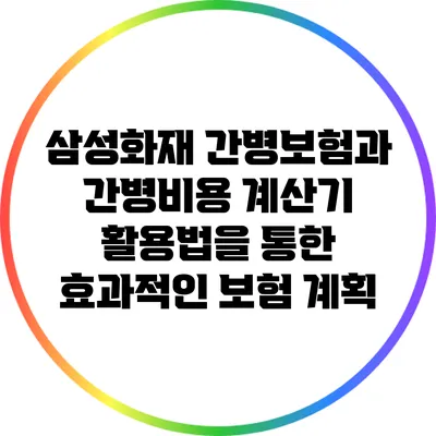 삼성화재 간병보험과 간병비용 계산기 활용법을 통한 효과적인 보험 계획