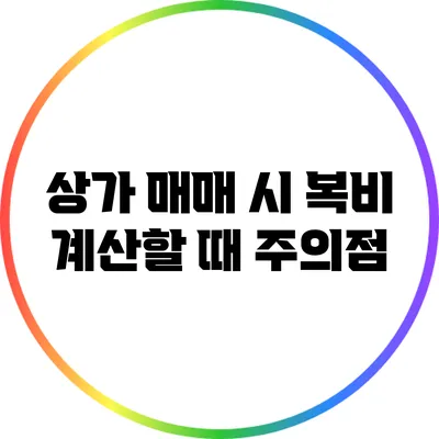상가 매매 시 복비 계산할 때 주의점
