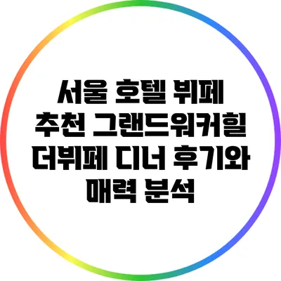 서울 호텔 뷔페 추천: 그랜드워커힐 더뷔페 디너 후기와 매력 분석