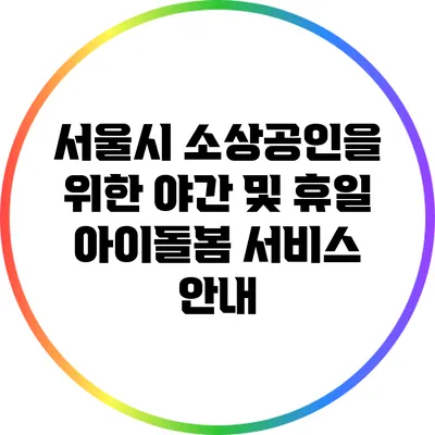 서울시 소상공인을 위한 야간 및 휴일 아이돌봄 서비스 안내