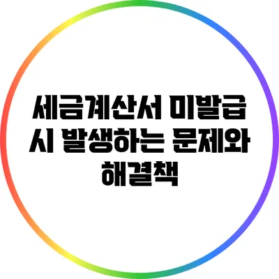 세금계산서 미발급 시 발생하는 문제와 해결책