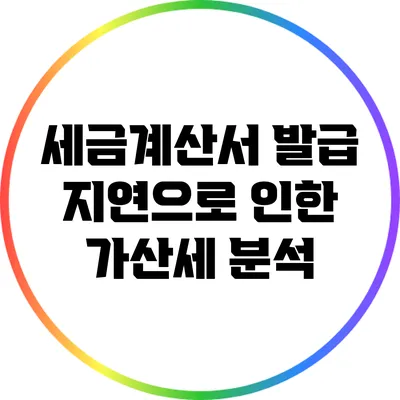 세금계산서 발급 지연으로 인한 가산세 분석