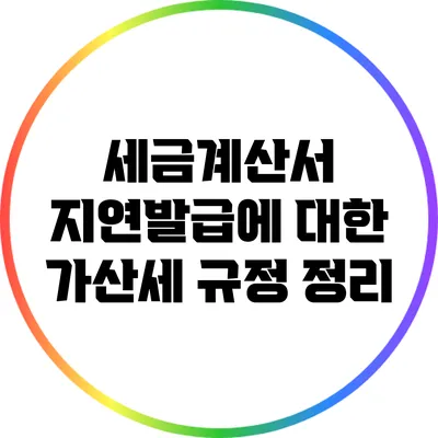 세금계산서 지연발급에 대한 가산세 규정 정리