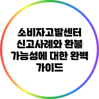 소비자고발센터 신고사례와 환불 가능성에 대한 완벽 가이드
