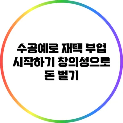 수공예로 재택 부업 시작하기: 창의성으로 돈 벌기