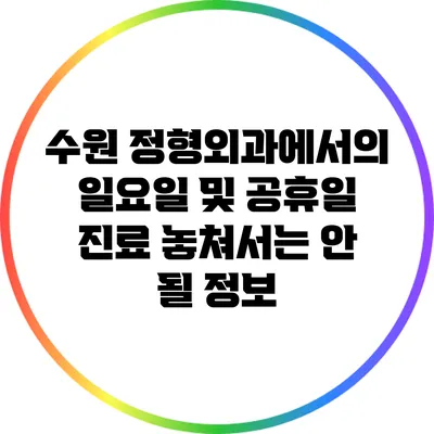 수원 정형외과에서의 일요일 및 공휴일 진료: 놓쳐서는 안 될 정보