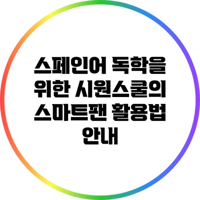 스페인어 독학을 위한 시원스쿨의 스마트팬 활용법 안내