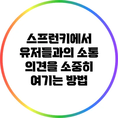 스프런키에서 유저들과의 소통: 의견을 소중히 여기는 방법