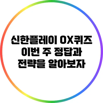 신한플레이 OX퀴즈: 이번 주 정답과 전략을 알아보자