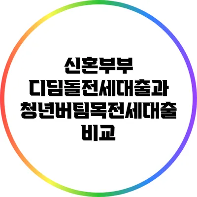 신혼부부 디딤돌전세대출과 청년버팀목전세대출 비교