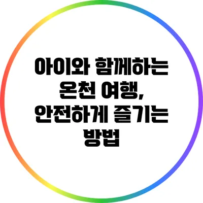 아이와 함께하는 온천 여행, 안전하게 즐기는 방법