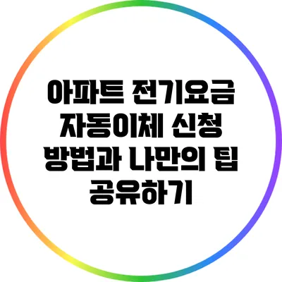 아파트 전기요금 자동이체 신청 방법과 나만의 팁 공유하기