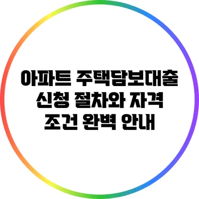 아파트 주택담보대출 신청 절차와 자격 조건 완벽 안내