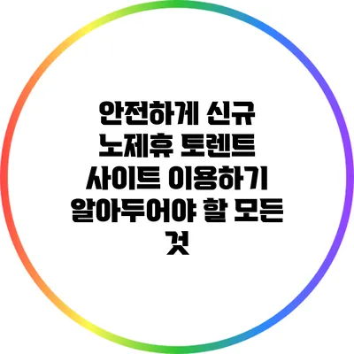 안전하게 신규 노제휴 토렌트 사이트 이용하기: 알아두어야 할 모든 것