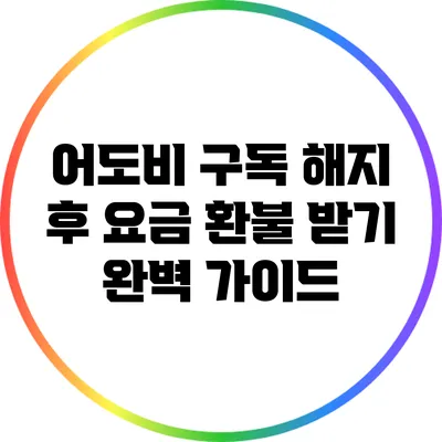 어도비 구독 해지 후 요금 환불 받기: 완벽 가이드